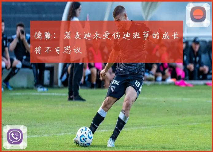 德隆：若麦迪未受伤迪班萨的成长将不可思议