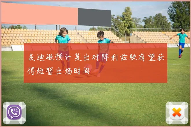 麦迪逊预计复出对阵利兹联有望获得短暂出场时间