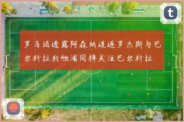 罗马诺透露阿森纳追逐罗杰斯与巴尔科拉利物浦同样关注巴尔科拉