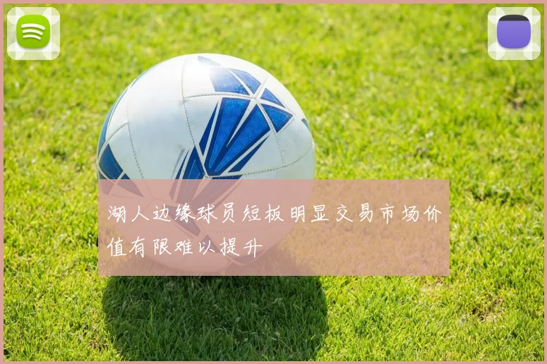 湖人边缘球员短板明显交易市场价值有限难以提升