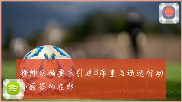 穆帅明确要求引进B席皇马迅速行动降薪签约在即
