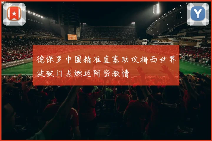 德保罗中圈精准直塞助攻梅西世界波破门点燃迈阿密激情